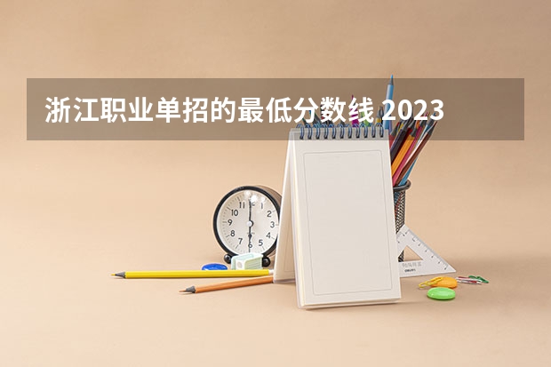 浙江职业单招的最低分数线 2023单招学校及分数线浙江省