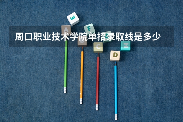 周口职业技术学院单招录取线是多少