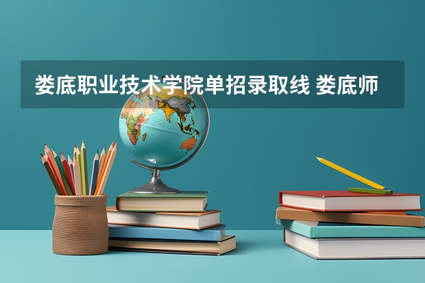 娄底职业技术学院单招录取线 娄底师范高等专科学校单招最低分数线