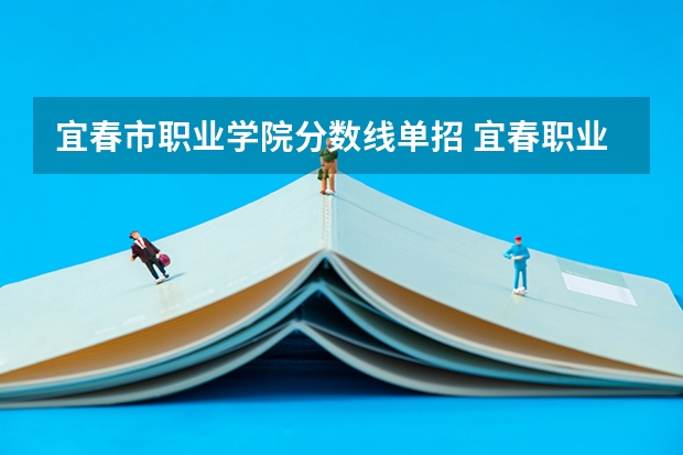 宜春市职业学院分数线单招 宜春职业技术学院单招口腔医学投档分数