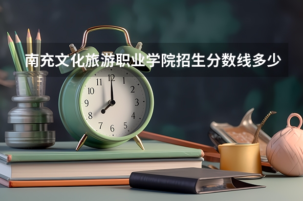 南充文化旅游职业学院招生分数线多少？