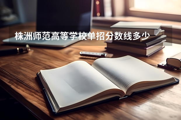 株洲师范高等学校单招分数线多少