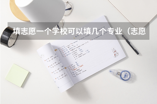 填志愿一个学校可以填几个专业（志愿填报每个学校可以报几个专业）
