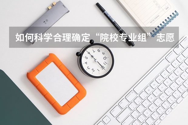 如何科学合理确定“院校专业组”志愿之间的顺序和梯度？