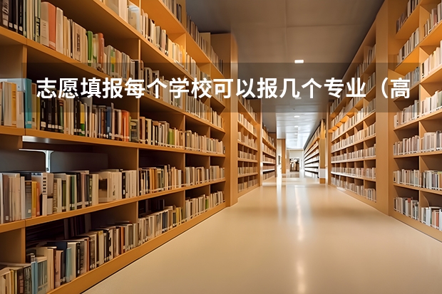 志愿填报每个学校可以报几个专业（高考志愿专业填几个）