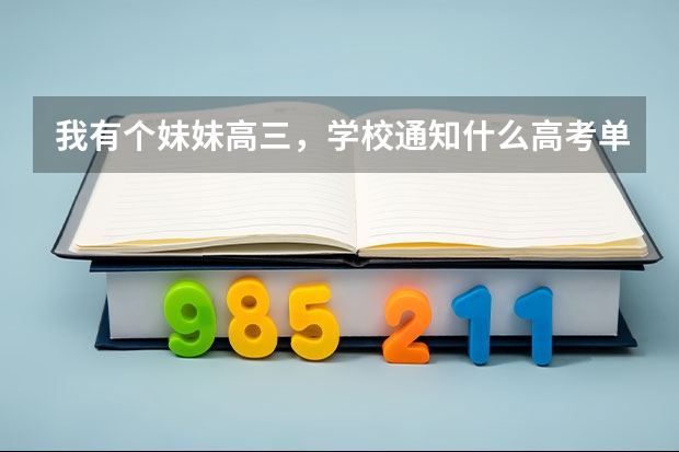 我有个妹妹高三,学校通知什么高考单招,单招大概的已经百度过了。就是想问问实际如何,帮忙参考下,感激