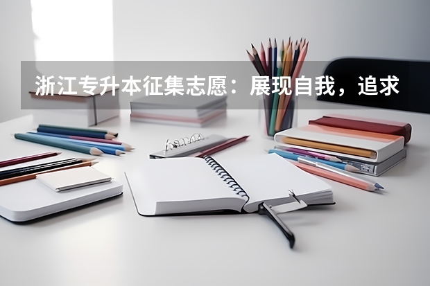 浙江专升本征集志愿：展现自我，追求梦想（浙江高考填报志愿规则）