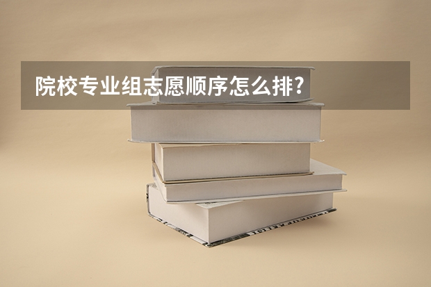 院校专业组志愿顺序怎么排?