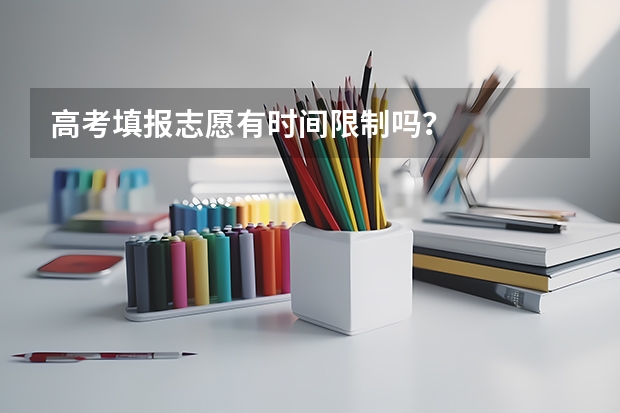 高考填报志愿有时间限制吗？