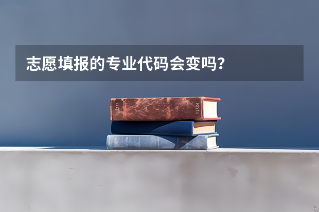 志愿填报的专业代码会变吗？