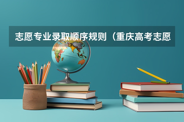志愿专业录取顺序规则（重庆高考志愿投档规则）