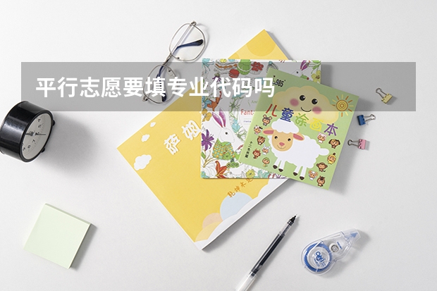 平行志愿要填专业代码吗