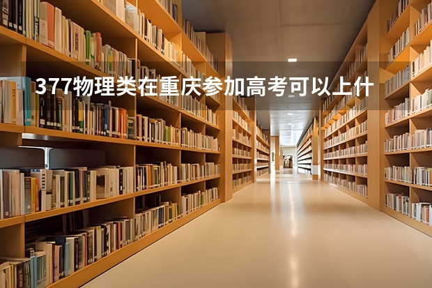 377物理类在重庆参加高考可以上什么大学