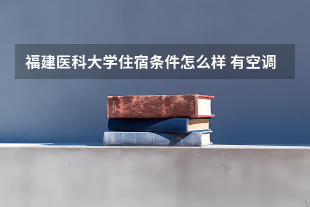 福建医科大学住宿条件怎么样 有空调和独立卫生间吗