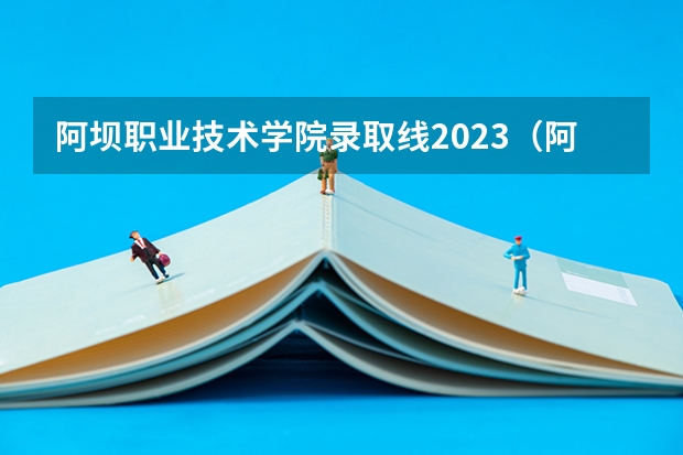 阿坝职业技术学院录取线2023（阿坝职业学院单招录取线）
