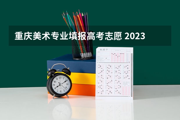 重庆美术专业填报高考志愿 2023重庆美术联考本科分数线