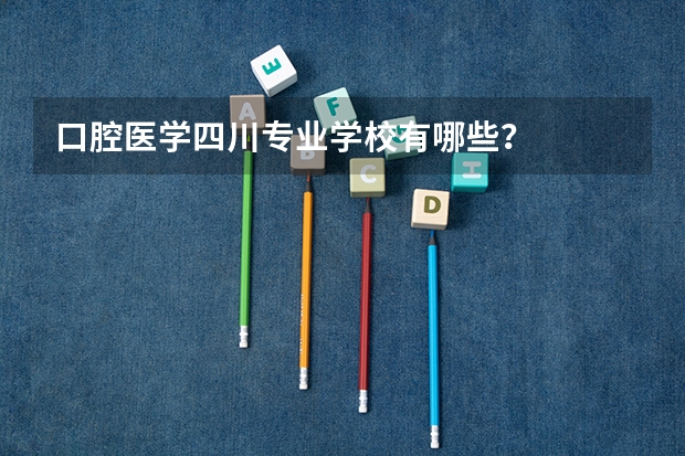 口腔医学四川专业学校有哪些?
