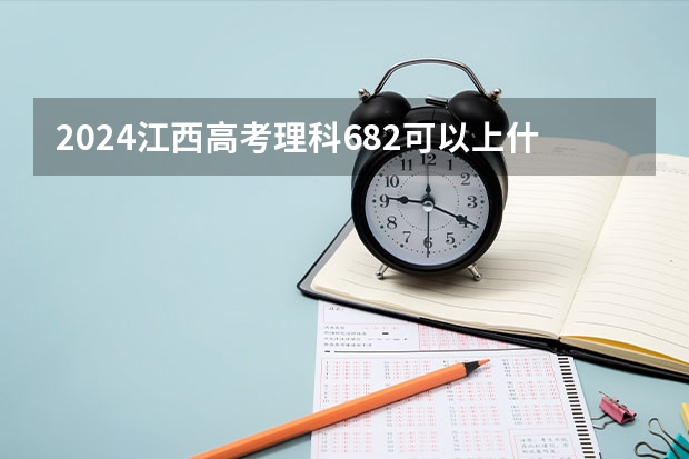 2024江西高考理科682可以上什么大学