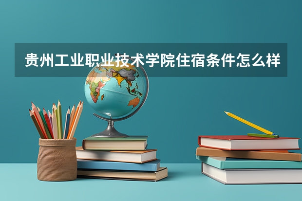 贵州工业职业技术学院住宿条件怎么样 有空调和独立卫生间吗
