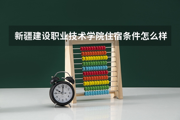 新疆建设职业技术学院住宿条件怎么样 有空调和独立卫生间吗