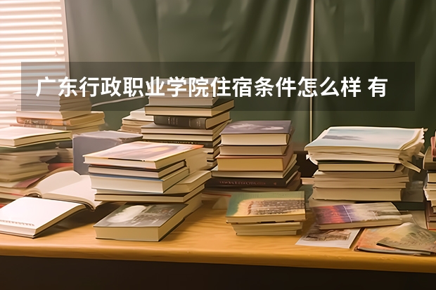 广东行政职业学院住宿条件怎么样 有空调和独立卫生间吗