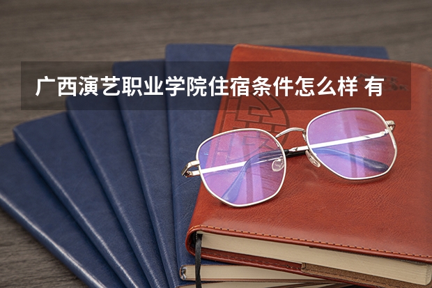 广西演艺职业学院住宿条件怎么样 有空调和独立卫生间吗