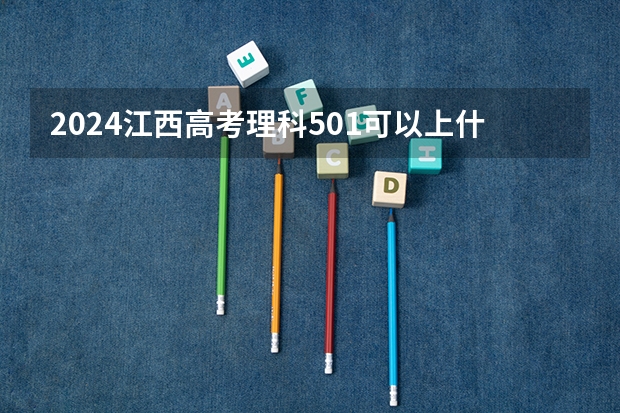 2024江西高考理科501可以上什么大学