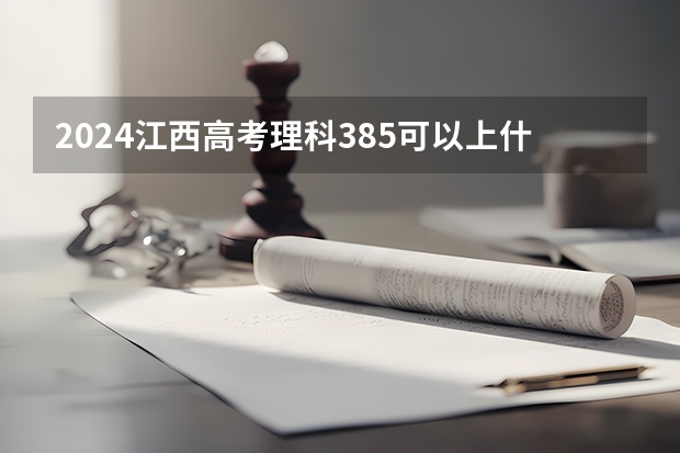 2024江西高考理科385可以上什么大学