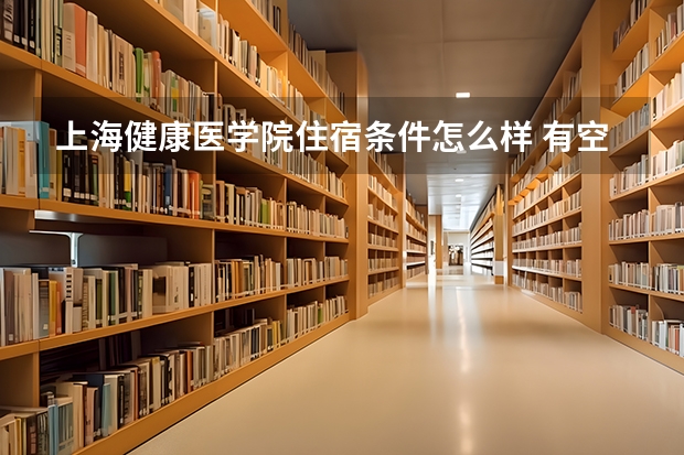 上海健康医学院住宿条件怎么样 有空调和独立卫生间吗