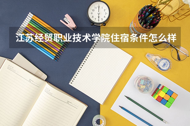 江苏经贸职业技术学院住宿条件怎么样 有空调和独立卫生间吗
