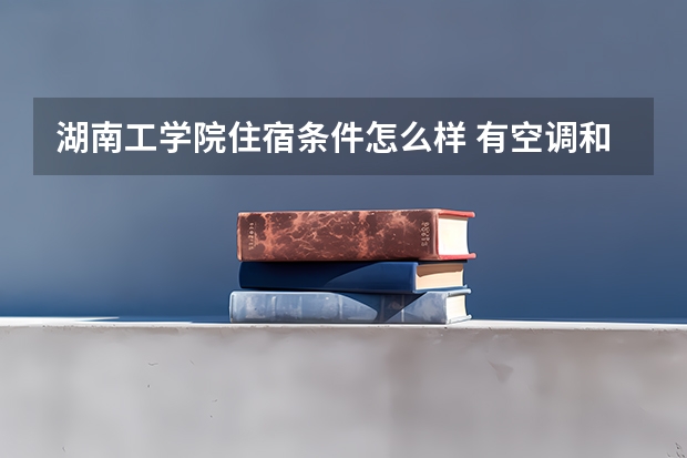 湖南工学院住宿条件怎么样 有空调和独立卫生间吗