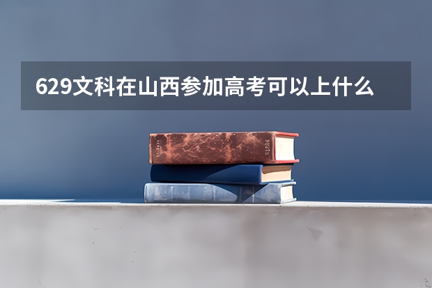 629文科在山西参加高考可以上什么大学