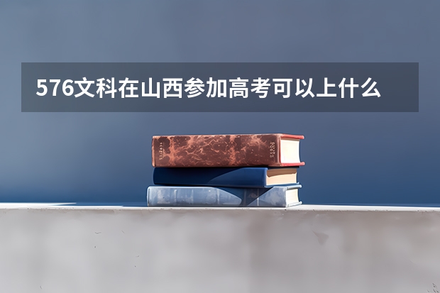 576文科在山西参加高考可以上什么大学