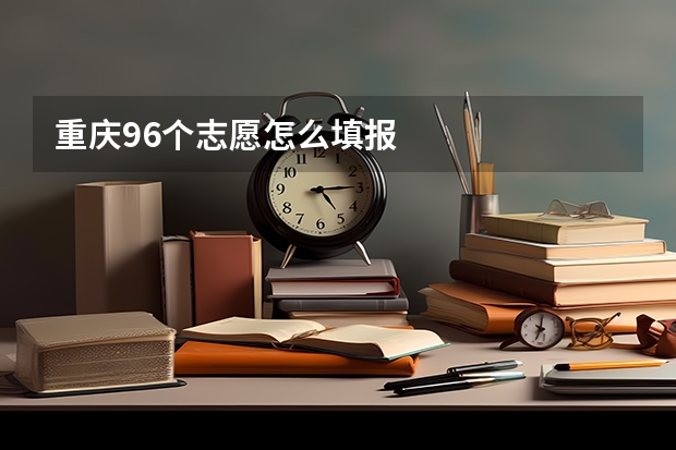 重庆96个志愿怎么填报