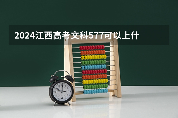 2024江西高考文科577可以上什么大学