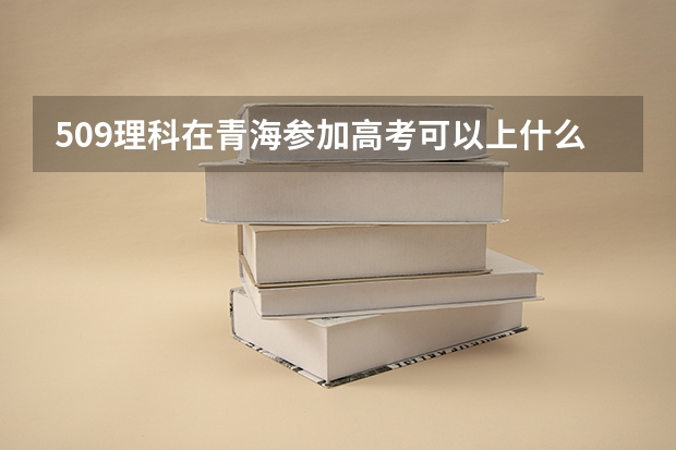 509理科在青海参加高考可以上什么大学