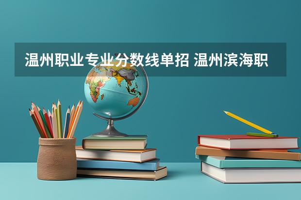 温州职业专业分数线单招 温州滨海职业技术学院分数线