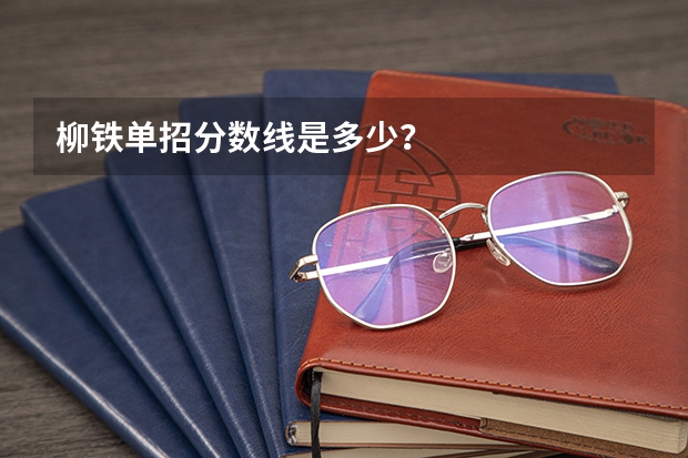 柳铁单招分数线是多少？