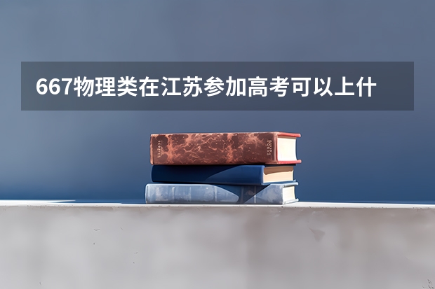 667物理类在江苏参加高考可以上什么大学