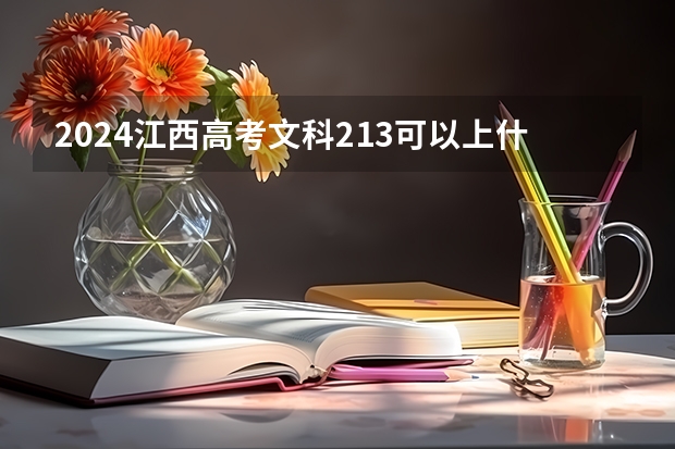 2024江西高考文科213可以上什么大学