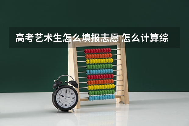 高考艺术生怎么填报志愿 怎么计算综合得分