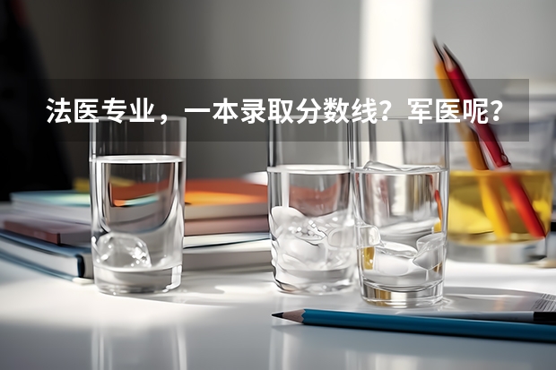 法医专业，一本录取分数线？军医呢？