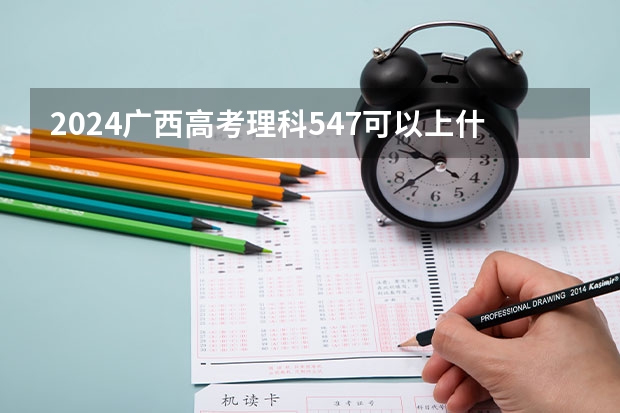 2024广西高考理科547可以上什么大学