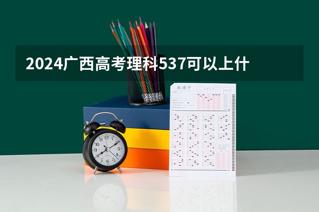 2024广西高考理科537可以上什么大学