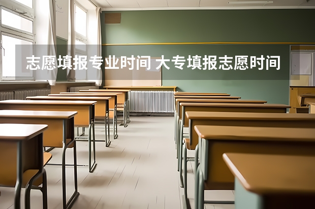 志愿填报专业时间 大专填报志愿时间和截止时间