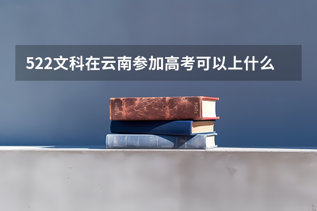 522文科在云南参加高考可以上什么大学