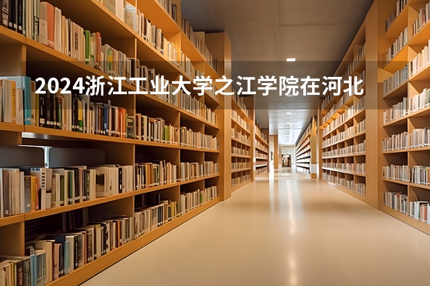 2024浙江工业大学之江学院在河北高考专业招生计划人数预测