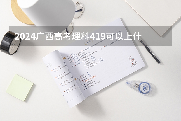 2024广西高考理科419可以上什么大学
