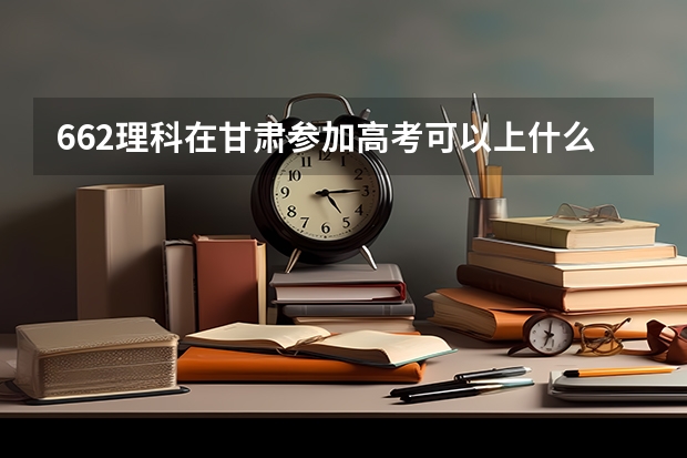 662理科在甘肃参加高考可以上什么大学