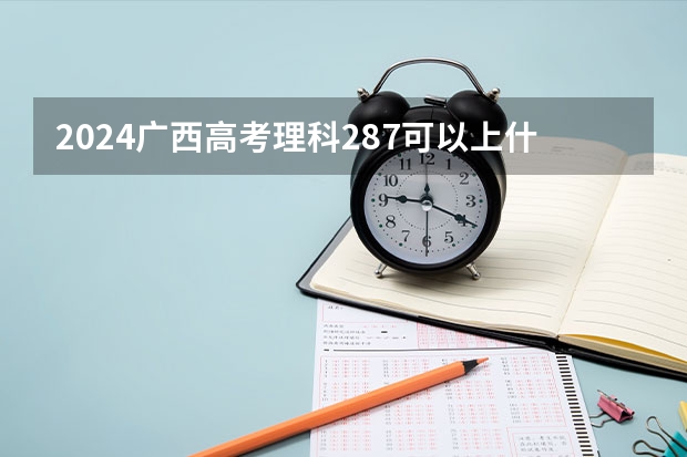 2024广西高考理科287可以上什么大学